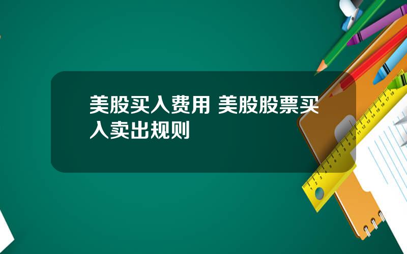 美股买入费用 美股股票买入卖出规则